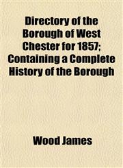 Directory of the Borough of West Chester for 1857; Containing a Complete History of the Borough,1152233807,9781152233805