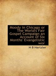 Moody in Chicago or The World's Fair Gospel Campaign an Account of Six Months' Evangelistic wor,1113833718,9781113833716