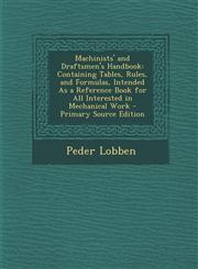 Machinists' and Draftsmen's Handbook Containing Tables, Rules, and Formulas, Intended As a Reference Book for All Interested in Mechanical Work - Primary Source Edition,129579344X,9781295793440