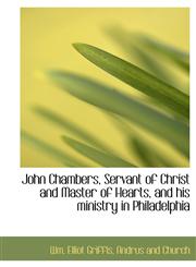 John Chambers, Servant of Christ and Master of Hearts, and his ministry in Philadelphia,1140253603,9781140253600