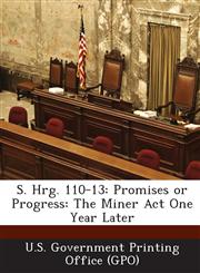 S. Hrg. 110-13 Promises or Progress: The Miner Act One Year Later,1294023195,9781294023197