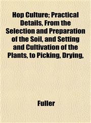 Hop Culture; Practical Details, From the Selection and Preparation of the Soil, and Setting and Cultivation of the Plants, to Picking, Drying,,1152959638,9781152959637