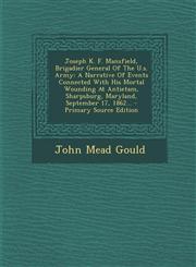 Joseph K. F. Mansfield, Brigadier General of the U.S. Army A Narrative of Events Connected with His Mortal Wounding at Antietam, Sharpsburg, Maryland,1293491292,9781293491294