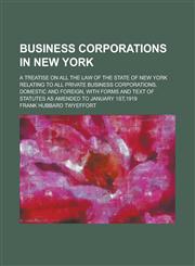 Business Corporations in New York; A Treatise on All the Law of the State of New York Relating to All Private Business Corporations, Domestic and Foreign, with Forms and Text of Statutes as Amended to January 1st,1919,1230017488,9781230017488