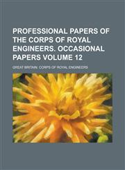 Professional Papers of the Corps of Royal Engineers. Occasional Papers Volume 12,1234160978,9781234160975