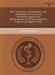 How awareness, development, and maintenance of personal attributes impact the performance of HPI practitioners A phenomenological study.,1244075507,9781244075504