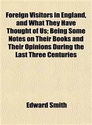 Foreign Visitors in England, and What They Have Thought of Us; Being Some Notes on Their Books and Their Opinions During the Last Three Centuries,1154708985,9781154708981