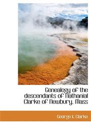 Genealogy of the descendants of Nathanial Clarke of Newbury, Mass,1140238841,9781140238843