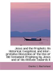 Jesus and the Prophets An Historical, Exegetical, and Inter-pretative Discussion of the Use of Old,1103163884,9781103163885