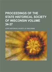 Proceedings of the State Historical Society of Wisconsin Volume 34-37,1130655598,9781130655599