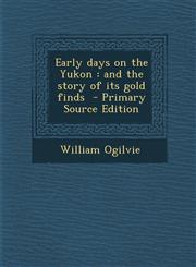 Early Days on the Yukon And the Story of Its Gold Finds - Primary Source Edition,1294586041,9781294586043