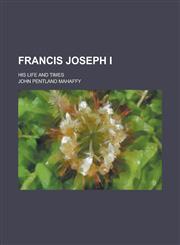 Francis Joseph I; His Life and Times,1150553413,9781150553417