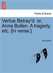 Vertue Betray'd or, Anna Bullen. A tragedy, etc. [In verse.],1241143021,9781241143022