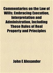 Commentaries on the Law of Wills; Embracing Execution, Interpretation and Administration, Including Those Rules of Real Property and Principles,1154927210,9781154927214