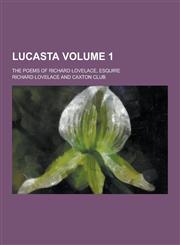 Lucasta; The Poems of Richard Lovelace, Esquire Volume 1,1230316957,9781230316956