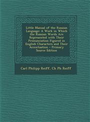 Little Manual of the Russian Language A Work in Which the Russian Words Are Represented with Their Pronunciation Figured in English Characters and Th,129360254X,9781293602546