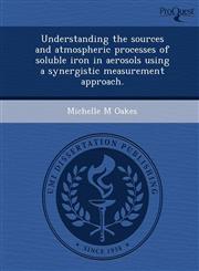 Understanding the sources and atmospheric processes of soluble iron in aerosols using a synergistic measurement approach.,1249096715,9781249096719