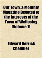 Our Town. a Monthly Magazine Devoted to the Interests of the Town of Wellesley (Volume 1),1153075644,9781153075640