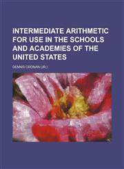 Intermediate arithmetic for use in the schools and academies of the United States,1152338501,9781152338500