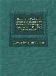 Haworth - Past and Present A History of Haworth, Stanbury, & Oxenhope... - Primary Source Edition,1294476912,9781294476917