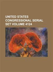 United States Congressional Serial Set Volume 4124,1234073315,9781234073312