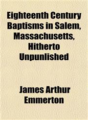 Eighteenth Century Baptisms in Salem, Massachusetts, Hitherto Unpunlished,1152643606,9781152643604