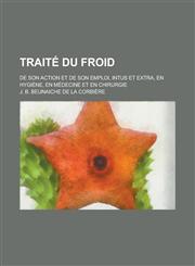 Traite Du Froid; de Son Action Et de Son Emploi, Intus Et Extra, En Hygiene, En Medecine Et En Chirurgie,115346506X,9781153465069