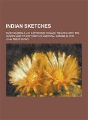Indian Sketches; Taken During A U.S. Expedition to Make Treaties with the Pawnee and Other Tribes of American Indians in 1833,1230264922,9781230264929