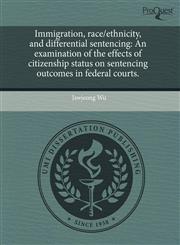 Immigration, race/ethnicity, and differential sentencing An examination of the effects of citizenship status on sentencing outcomes in federal courts.,1243629061,9781243629067
