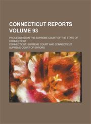 Connecticut Reports; Proceedings in the Supreme Court of the State of Connecticut Volume 93,1236917588,9781236917584