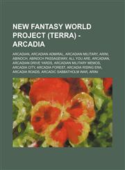 New Fantasy World Project (Terra) - Arcadia Arcadian, Arcadian Admiral, Arcadian Military, Arini, Abinoch, Abinoch Passageway, All You Are, Arcadian, Arcadian Drive Yards, Arcadian Military Memos, Arcadia City, Arcadia Forest, Arcadia Rising Era, Arcadia,1234846500,9781234846503
