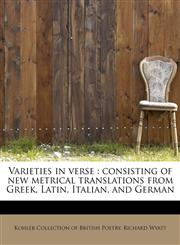 Varieties in verse consisting of new metrical translations from Greek, Latin, Italian, and German,1241271216,9781241271213