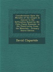 Considerations Upon the Miracles of the Gospel In Answer to the Difficulties Raised by Mr. John-James Rousseau, in His Third Letter from the Mountain,1287528740,9781287528746
