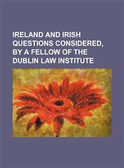 Ireland and Irish questions considered, by a fellow of the Dublin law institute,1154457680,9781154457681