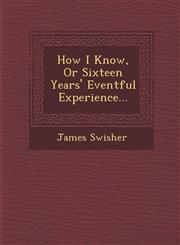 How I Know, Or Sixteen Years' Eventful Experience...,1288143877,9781288143870