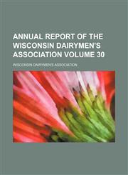 Annual report of the Wisconsin Dairymen's Association Volume 30,1153939509,9781153939508