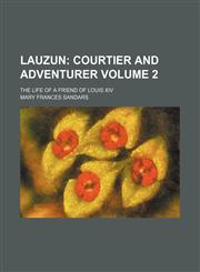 Lauzun Volume 2;  courtier and adventurer. the life of a friend of Louis XIV,1231057017,9781231057018
