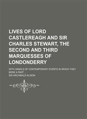 Lives of Lord Castlereagh and Sir Charles Stewart, the Second and Third Marquesses of Londonderry (Volume 3); With Annals of Contemporary Events in Which They Bore a Part,1150357584,9781150357589