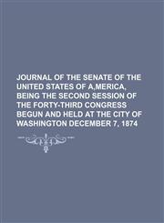 Journal of the Senate of the United States of A,merica, Being the Second Session of the Forty-Third Congress Begun and Held at the City of Washington December 7, 1874,1150921404,9781150921407