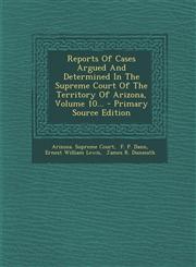 Reports Of Cases Argued And Determined In The Supreme Court Of The Territory Of Arizona, Volume 10... - Primary Source Edition,1295184745,9781295184743