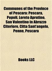 Communes of the Province of Pescara Pescara, Popoli, Loreto Aprutino, San Valentino in Abruzzo Citeriore, Città Sant'angelo, Penne, Pescara,1157030521,9781157030522