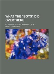 What the "Boys" Did Overthere; By "Themselves" | Ed. by Henry L. Fox,1151719439,9781151719430