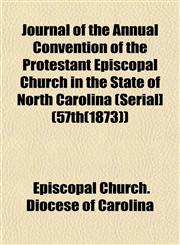 Journal of the Annual Convention of the Protestant Episcopal Church in the State of North Carolina (Serial] (57th(1873)),1152981412,9781152981416