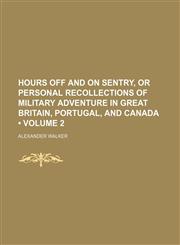 Hours Off and on Sentry, or Personal Recollections of Military Adventure in Great Britain, Portugal, and Canada (Volume 2),1150001917,9781150001918