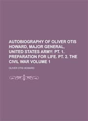 Autobiography of Oliver Otis Howard, Major General, United States Army Volume 1,1154381374,9781154381375