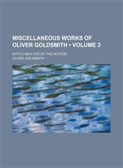 Miscellaneous Works of Oliver Goldsmith (Volume 3); With a New Life of the Author,1154170373,9781154170375