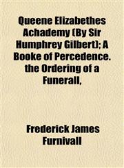 Queene Elizabethes Achademy (By Sir Humphrey Gilbert); A Booke of Percedence. the Ordering of a Funerall,,1153419106,9781153419109