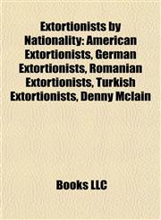 Extortionists by Nationality American Extortionists, German Extortionists, Romanian Extortionists, Turkish Extortionists, Denny Mclain,1157828825,9781157828822