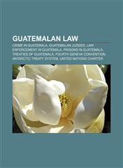 Guatemalan law Crime in Guatemala, Guatemalan judges, Law enforcement in Guatemala, Prisons in Guatemala, Treaties of Guatemala,1157636519,9781157636519