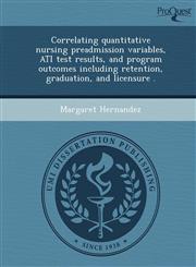 Correlating quantitative nursing preadmission variables, ATI test results, and program outcomes including retention, graduation, and licensure .,1249866758,9781249866756